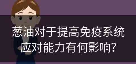 葱油对于提高免疫系统应对能力有何影响？